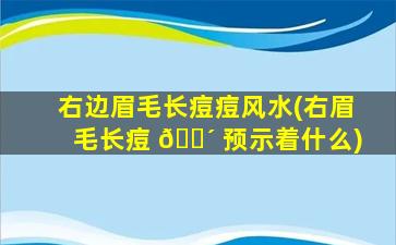 右边眉毛长痘痘风水(右眉毛长痘 🐴 预示着什么)